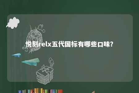 悦刻relx五代国标有哪些口味？ 